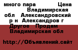 много пара laisimo › Цена ­ 3 500 - Владимирская обл., Александровский р-н, Александров г. Другое » Продам   . Владимирская обл.